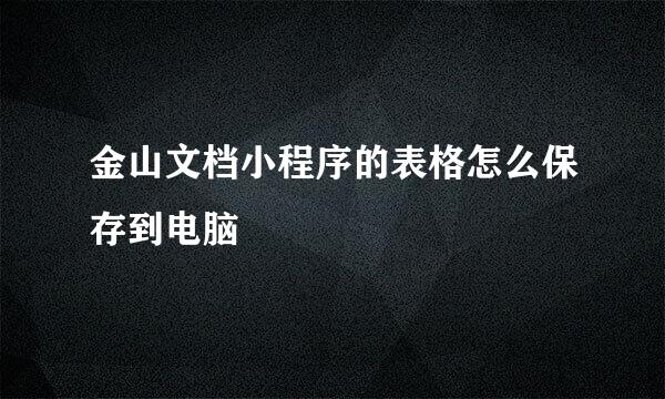 金山文档小程序的表格怎么保存到电脑