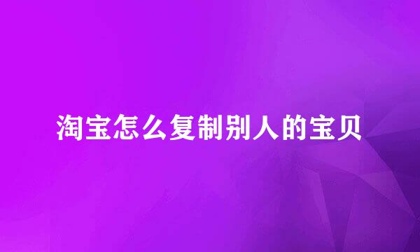 淘宝怎么复制别人的宝贝