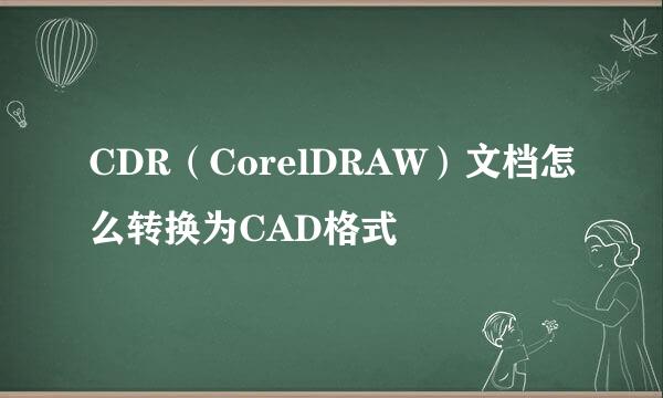 CDR（CorelDRAW）文档怎么转换为CAD格式