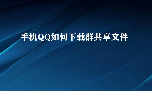 手机QQ如何下载群共享文件