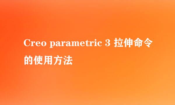 Creo parametric 3 拉伸命令的使用方法
