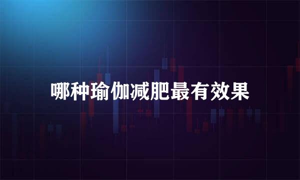哪种瑜伽减肥最有效果