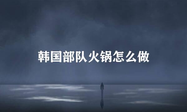 韩国部队火锅怎么做