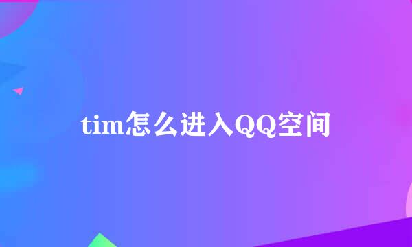 tim怎么进入QQ空间