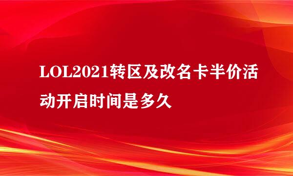 LOL2021转区及改名卡半价活动开启时间是多久