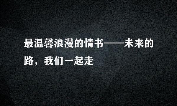最温馨浪漫的情书——未来的路，我们一起走
