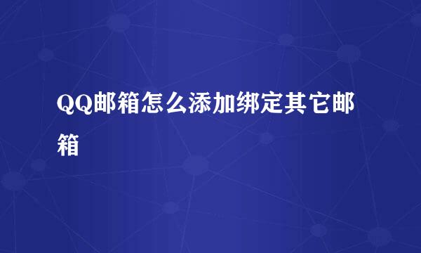 QQ邮箱怎么添加绑定其它邮箱