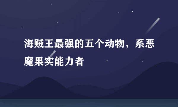 海贼王最强的五个动物，系恶魔果实能力者