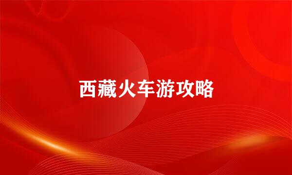 西藏火车游攻略