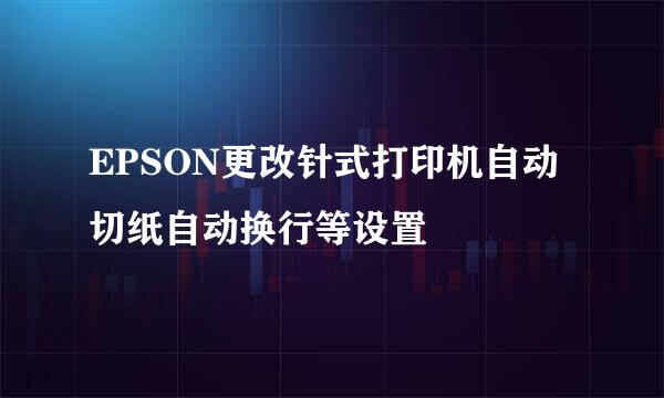 EPSON更改针式打印机自动切纸自动换行等设置