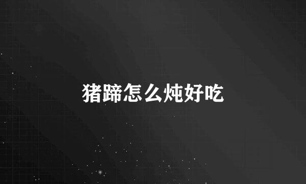 猪蹄怎么炖好吃