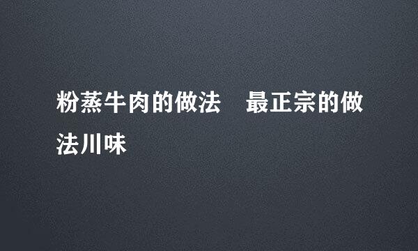 粉蒸牛肉的做法 最正宗的做法川味