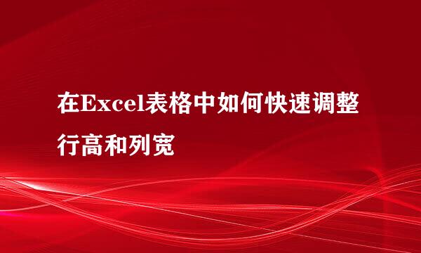 在Excel表格中如何快速调整行高和列宽