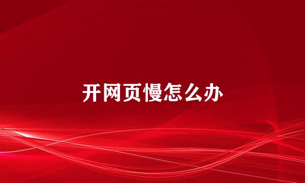 开网页慢怎么办