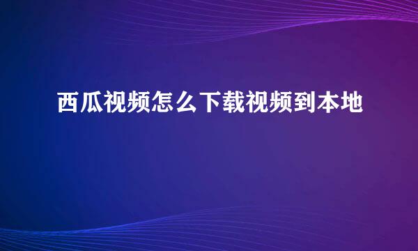 西瓜视频怎么下载视频到本地