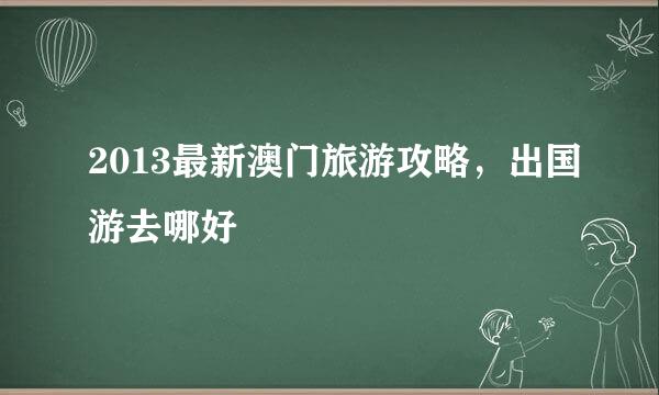 2013最新澳门旅游攻略，出国游去哪好