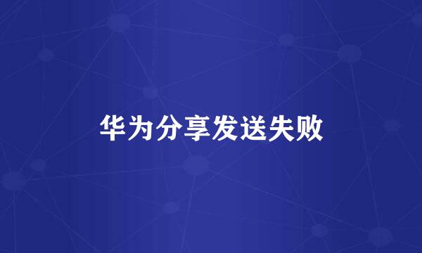 华为分享发送失败