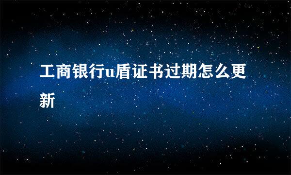工商银行u盾证书过期怎么更新
