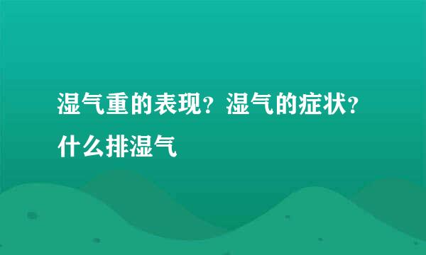 湿气重的表现？湿气的症状？什么排湿气