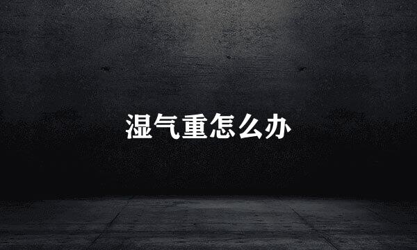 湿气重怎么办