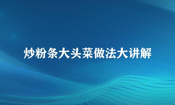 炒粉条大头菜做法大讲解