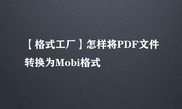 【格式工厂】怎样将PDF文件转换为Mobi格式