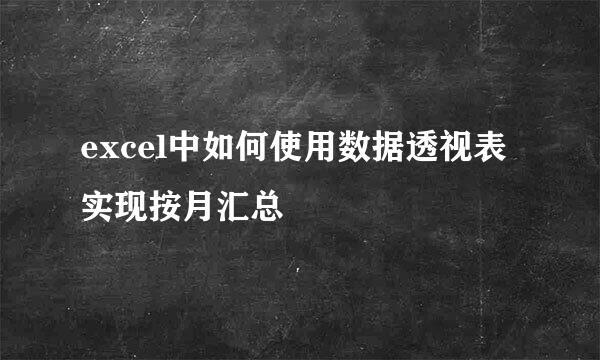 excel中如何使用数据透视表实现按月汇总