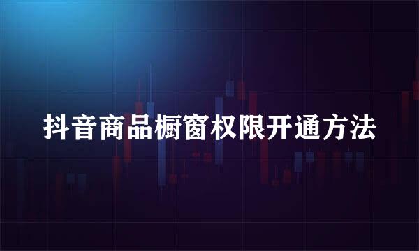 抖音商品橱窗权限开通方法