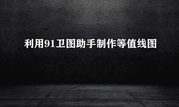 利用91卫图助手制作等值线图