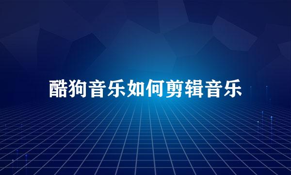 酷狗音乐如何剪辑音乐