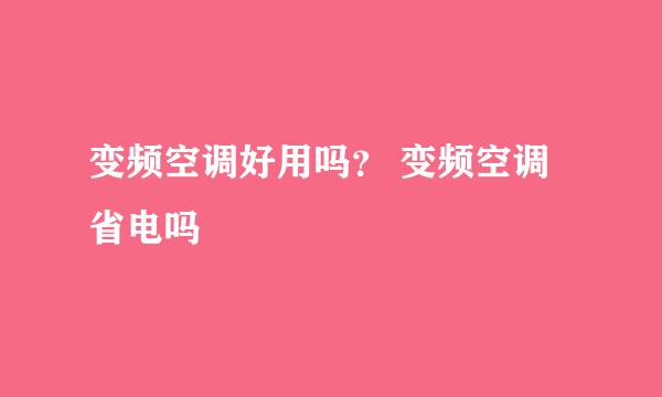 变频空调好用吗？ 变频空调省电吗