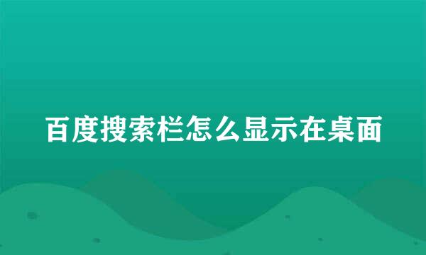 百度搜索栏怎么显示在桌面