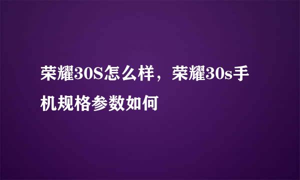 荣耀30S怎么样，荣耀30s手机规格参数如何