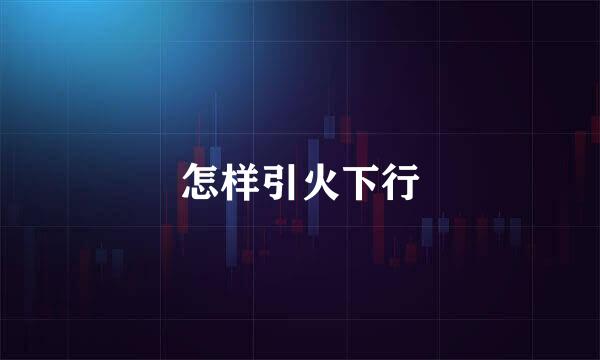 怎样引火下行