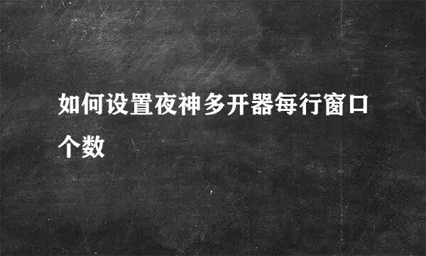 如何设置夜神多开器每行窗口个数