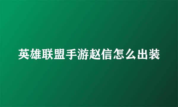 英雄联盟手游赵信怎么出装