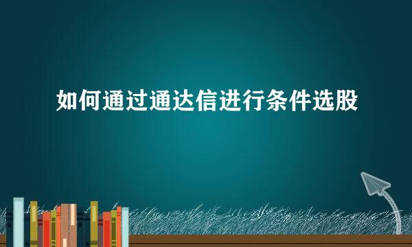 如何通过通达信进行条件选股