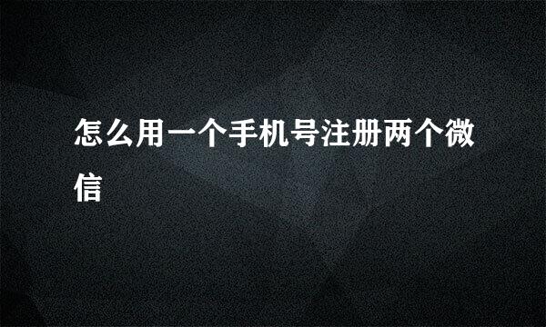 怎么用一个手机号注册两个微信