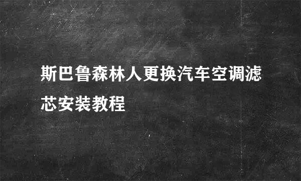 斯巴鲁森林人更换汽车空调滤芯安装教程