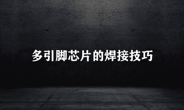 多引脚芯片的焊接技巧