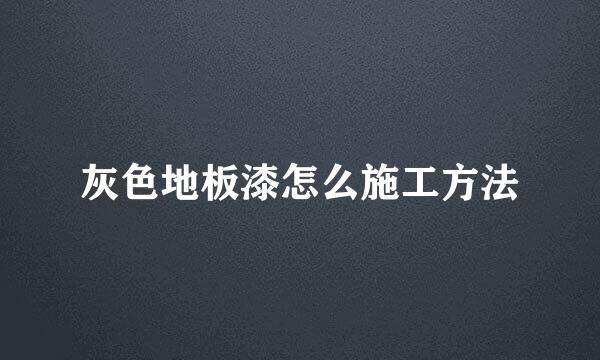 灰色地板漆怎么施工方法