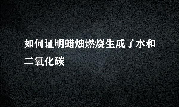 如何证明蜡烛燃烧生成了水和二氧化碳