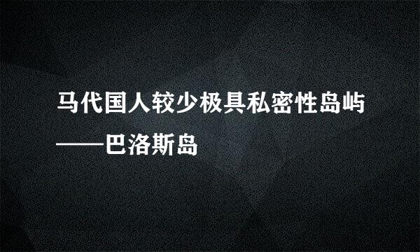 马代国人较少极具私密性岛屿——巴洛斯岛