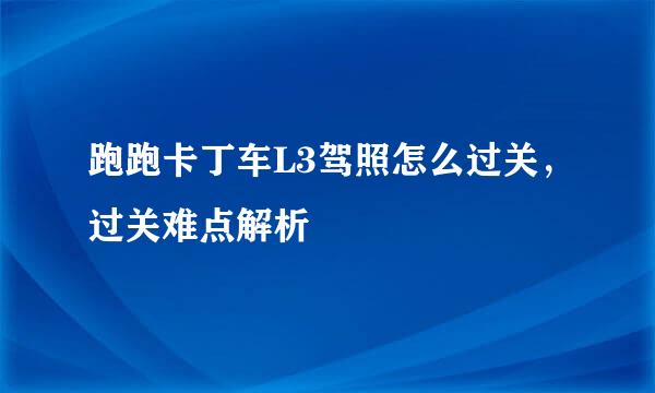 跑跑卡丁车L3驾照怎么过关，过关难点解析