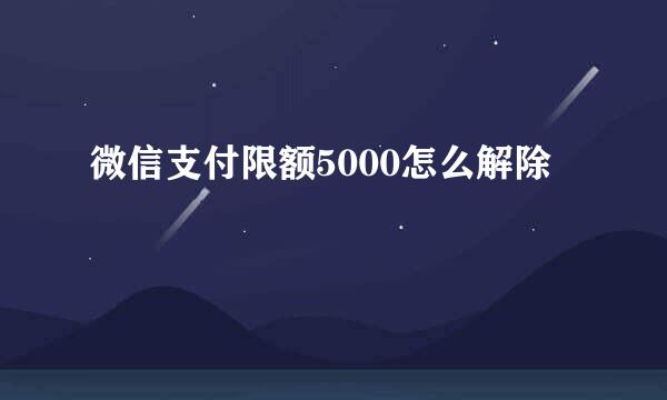 微信支付限额5000怎么解除