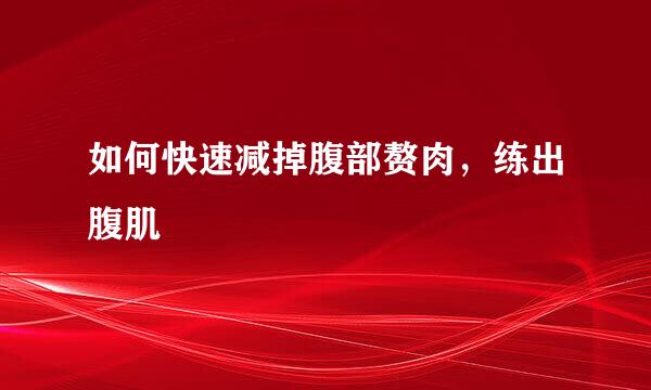 如何快速减掉腹部赘肉，练出腹肌