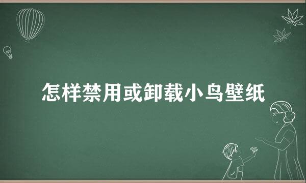 怎样禁用或卸载小鸟壁纸