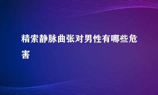 精索静脉曲张对男性有哪些危害