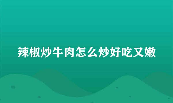 辣椒炒牛肉怎么炒好吃又嫩