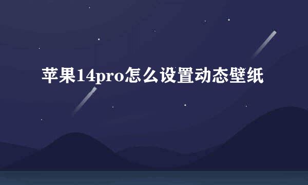 苹果14pro怎么设置动态壁纸